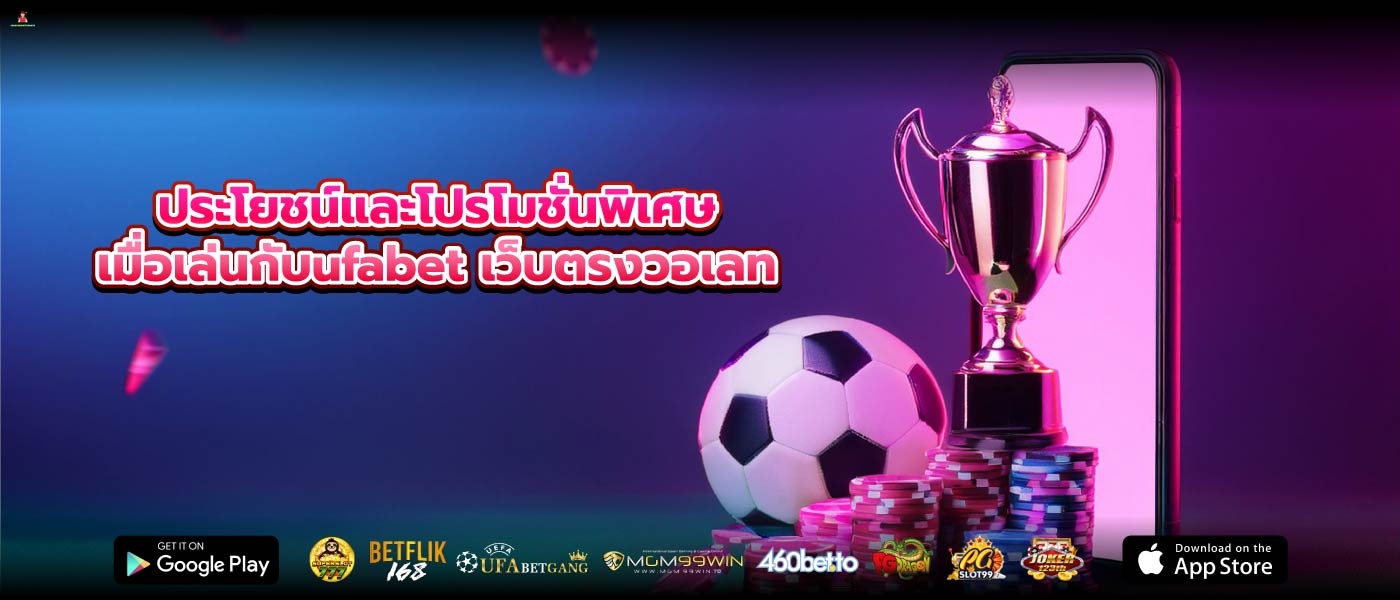 ประโยชน์และโปรโมชั่นพิเศษเมื่อเล่นกับufabet เว็บตรงวอเลท